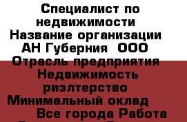 Специалист по недвижимости › Название организации ­ АН Губерния, ООО › Отрасль предприятия ­ Недвижимость, риэлтерство › Минимальный оклад ­ 20 000 - Все города Работа » Вакансии   . Дагестан респ.,Геологоразведка п.